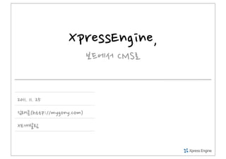 XpressEngine,
                               보드에서CMS로


2011.11.25
김태곤(http://mygony.com)
XE개발팀
 