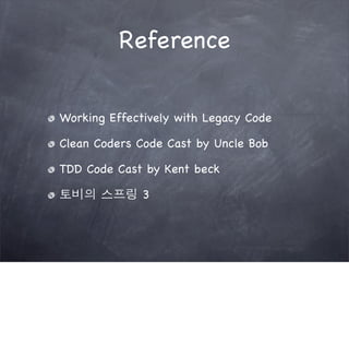 Reference


Working Effectively with Legacy Code

Clean Coders Code Cast by Uncle Bob

TDD Code Cast by Kent beck

토비의 스프링 3
 