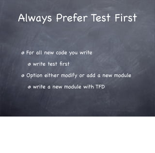 Always Prefer Test First


 For all new code you write

   write test ﬁrst

 Option either modify or add a new module

   write a new module with TFD
 