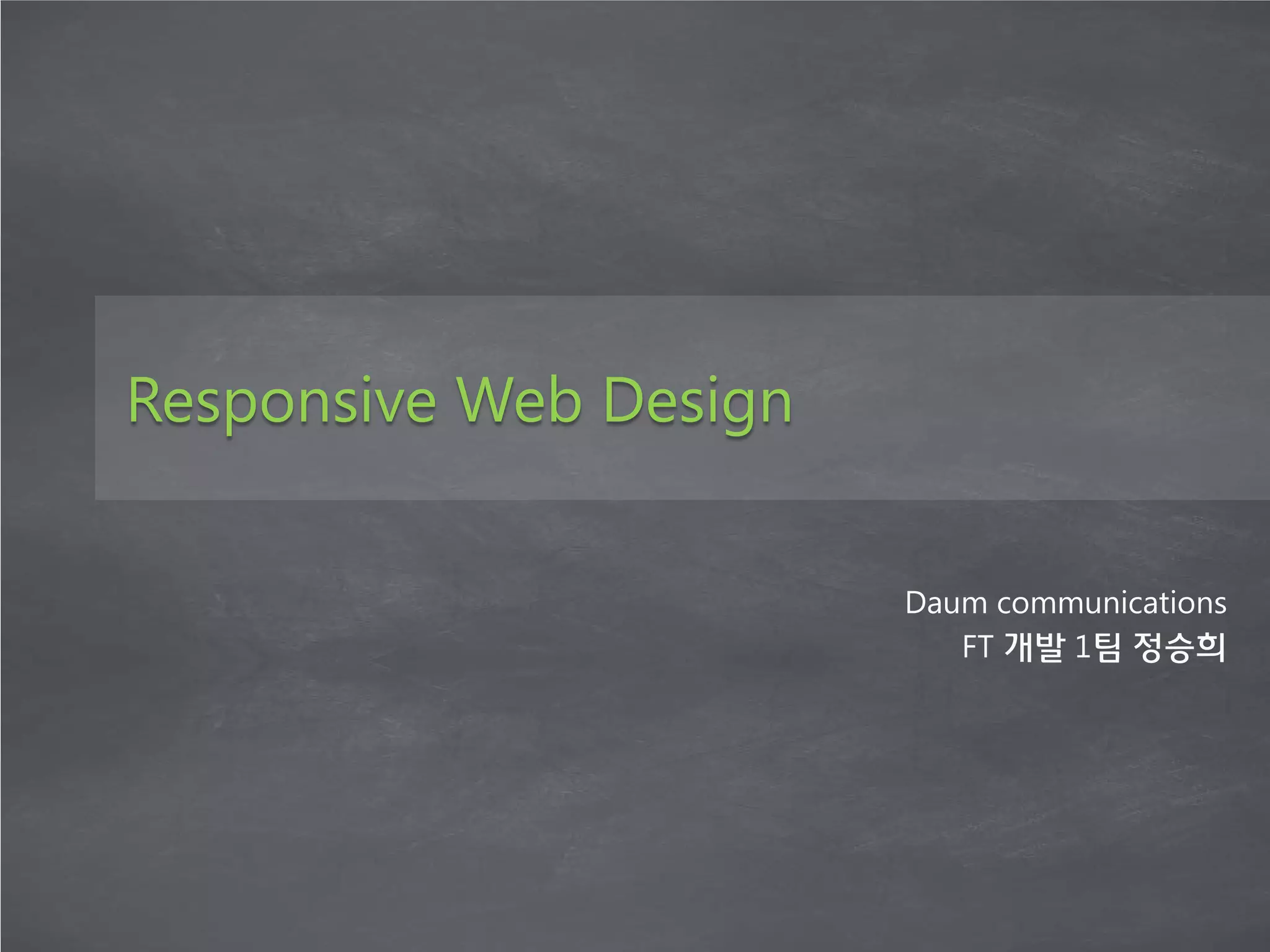 Responsive Web Design


                        Daum communications
                           FT 개발 1팀 정승희
 