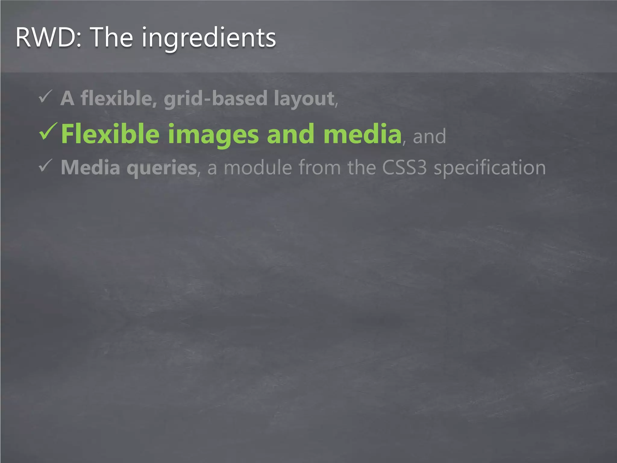RWD: The ingredients

  A flexible, grid-based layout,
 Flexible images and media, and
  Media queries, a module from the CSS3 specification
 