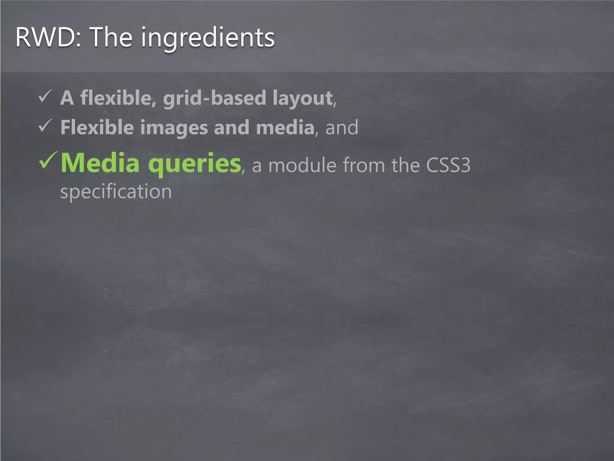 RWD: The ingredients

  A flexible, grid-based layout,
  Flexible images and media, and
 Media queries, a module from the CSS3
   specification
 