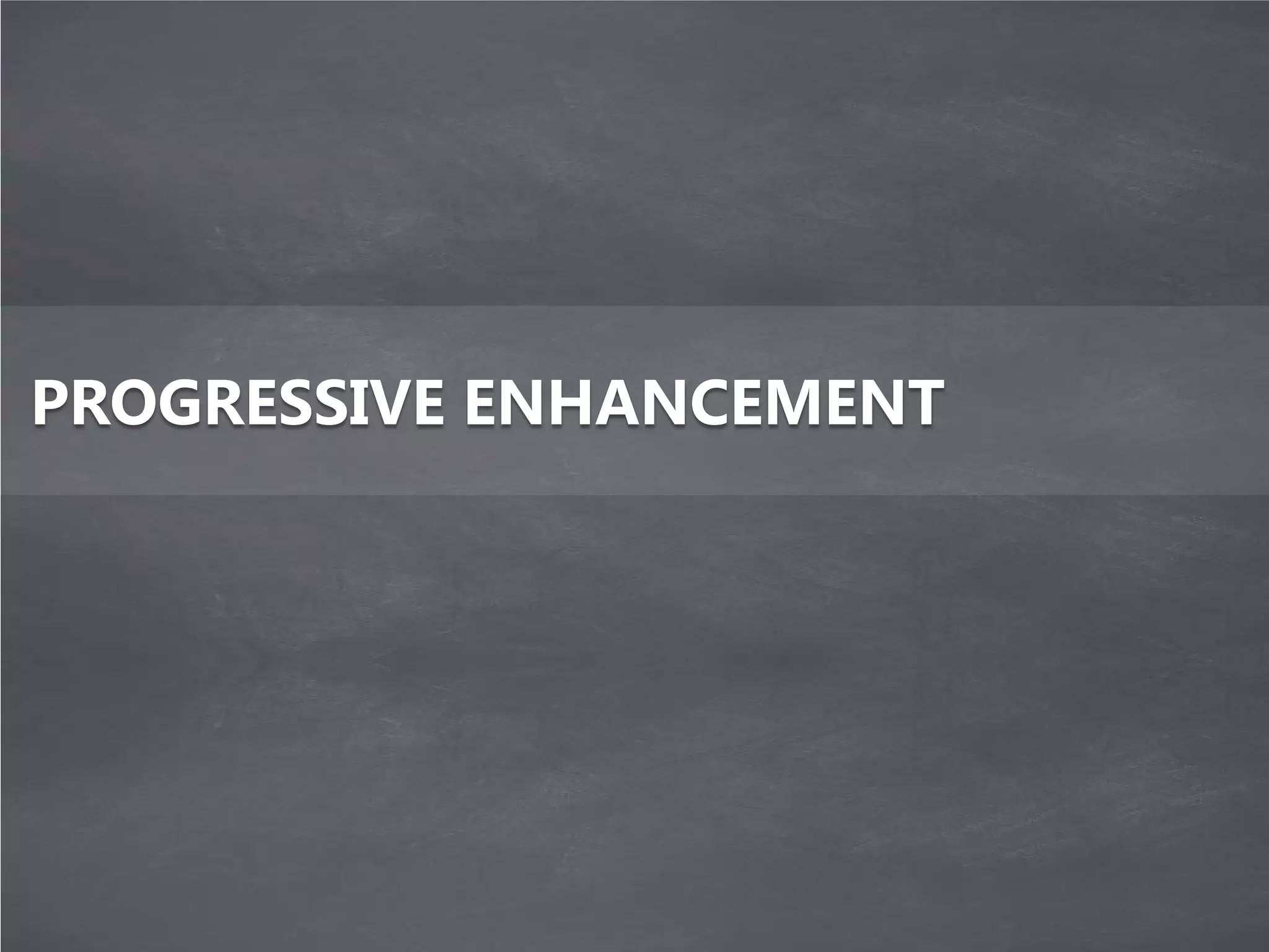 PROGRESSIVE ENHANCEMENT
 