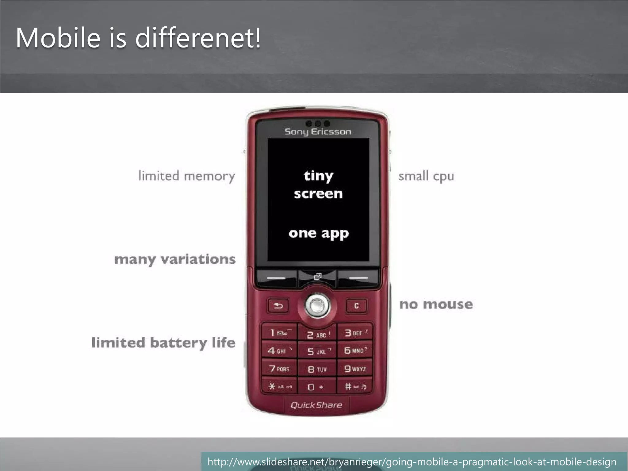 Mobile is differenet!




                http://www.slideshare.net/bryanrieger/going-mobile-a-pragmatic-look-at-mobile-design
 