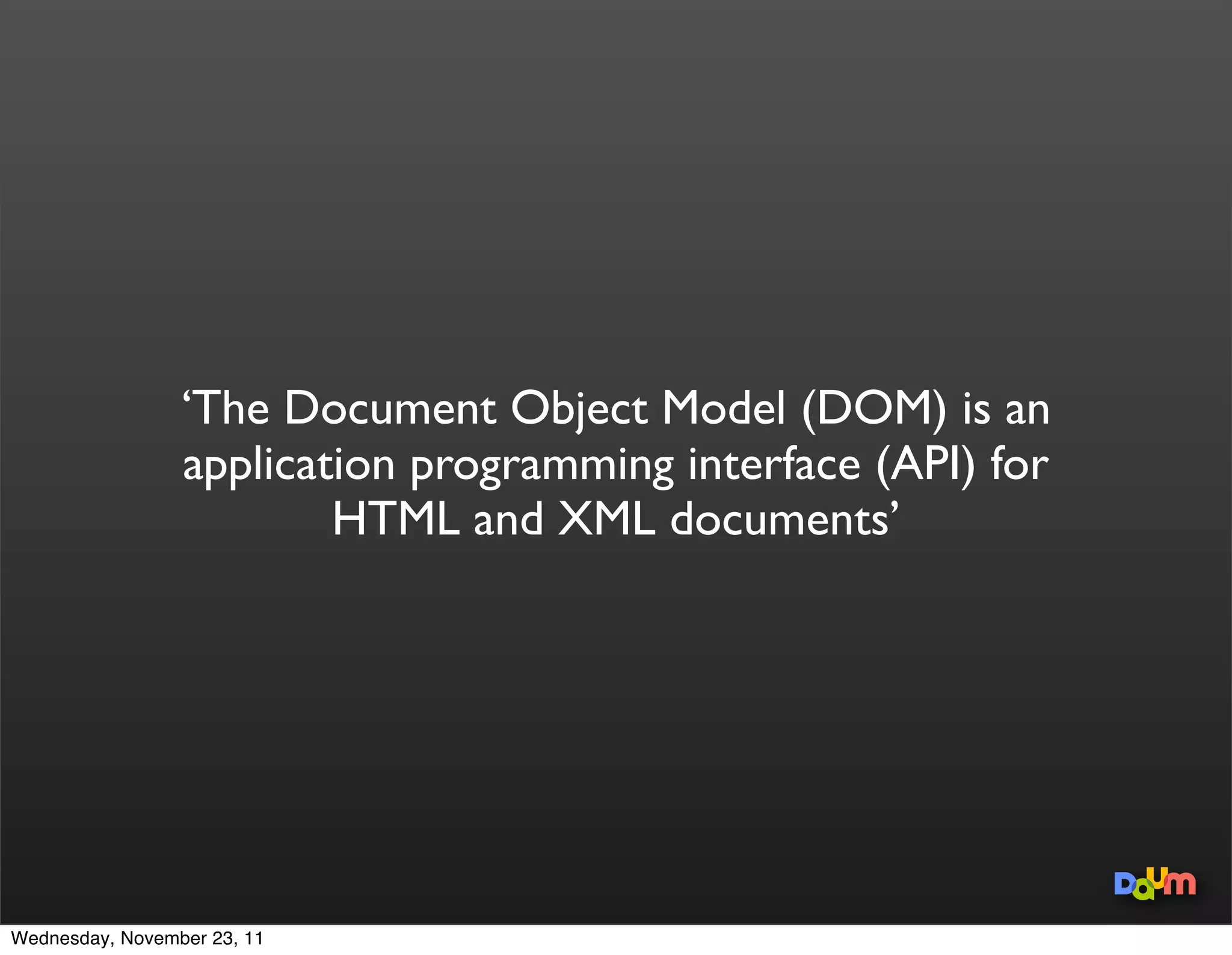 DOM




     Daum Top DOM visualization - http://www.aharef.info/static/htmlgraph/

Wednesday, November 23, 11
 