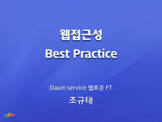 웹접근성
Best Practice

Daum service 웹표준 FT

     조규태
 