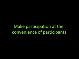 Make participation at the
convenience of participants
 