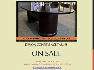 DEVON CONFERENCE TABLES 
ON SALE 
BLUE TAG OFFICE LTD 
QUALITY OFFICE FURNITURE FOR VERY CHEAP 
HTTP: / /BLUETAGOFFICE.CA 
 