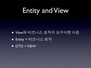 Entity and View

• View와 비즈니스 로직의 요구사항 다름
• Entity = 비즈니스 로직
• DTO = VIEW
 