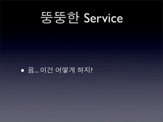 뚱뚱한 Service


• 음... 이건 어떻게 하지?
 