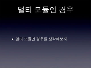 멀티 모듈인 경우


• 멀티 모듈인 경우를 생각해보자
 