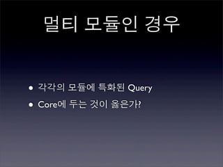 멀티 모듈인 경우


• 각각의 모듈에 특화된 Query
• Core에 두는 것이 옳은가?
 
