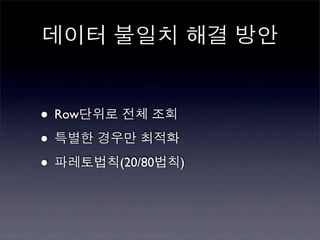 데이터 불일치 해결 방안


• Row단위로 전체 조회
• 특별한 경우만 최적화
• 파레토법칙(20/80법칙)
 