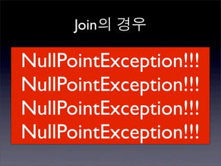 Join의 경우

NullPointException!!!
NullPointException!!!
NullPointException!!!
NullPointException!!!
 