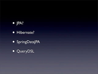 • JPA?
• Hibernate?
• SpringDataJPA
• QueryDSL
 
