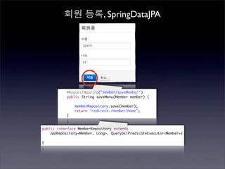 회원 등록, SpringDataJPA




                      `
        	   @RequestMapping("member/saveMember")
        	   public String saveMenu(Member member) {

        	   	   memberRepository.save(member);
        	   	   return "redirect:/member/home";
        	   }


public interface MemberRepository extends
    JpaRepository<Member, Long>, QueryDslPredicateExecutor<Member>{

}
 