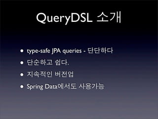 QueryDSL 소개

• type-safe JPA queries - 단단하다
• 단순하고 쉽다.
• 지속적인 버전업
• Spring Data에서도 사용가능
 