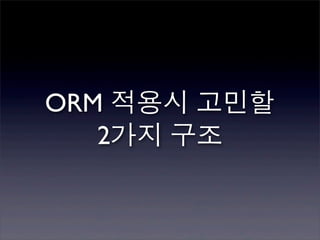 ORM 적용시 고민할
   2가지 구조
 