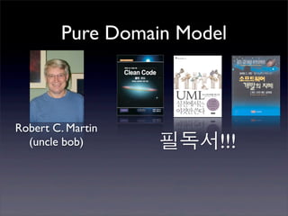 Pure Domain Model



Robert C. Martin
  (uncle bob)      필독서!!!
 