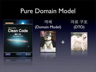 Pure Domain Model
        객체           자료 구조
    (Domain Model)    (DTO)



                 +
 