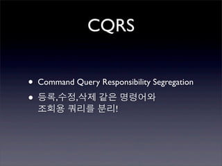 CQRS


• Command Query Responsibility Segregation
• 등록,수정,삭제 같은 명령어와
  조회용 쿼리를 분리!
 