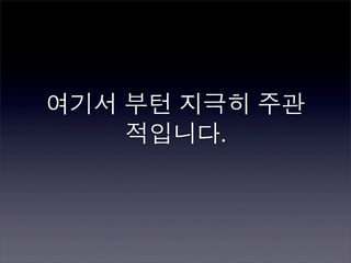 여기서 부턴 지극히 주관
    적입니다.
 