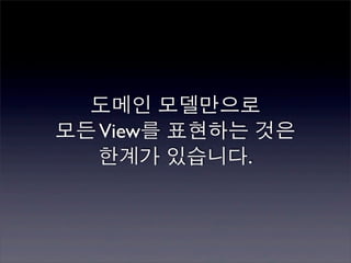 도메인 모델만으로
모든 View를 표현하는 것은
   한계가 있습니다.
 