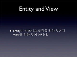 Entity and View


• Entity는 비즈니스 로직을 위한 것이지
 View를 위한 것이 아니다.
 