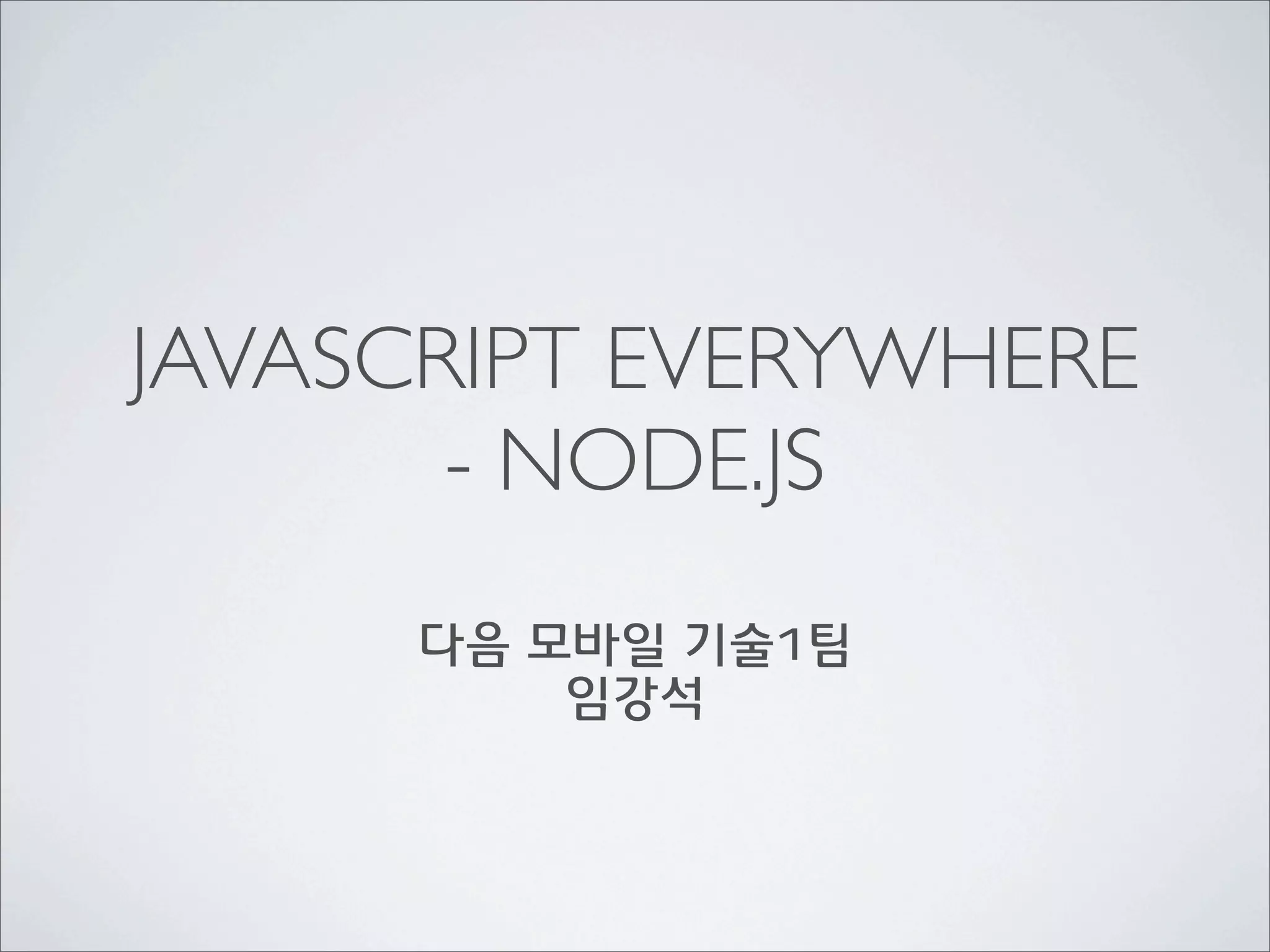 JAVASCRIPT EVERYWHERE
       - NODE.JS
     다음 모바일 기술1팀
         임강석
 