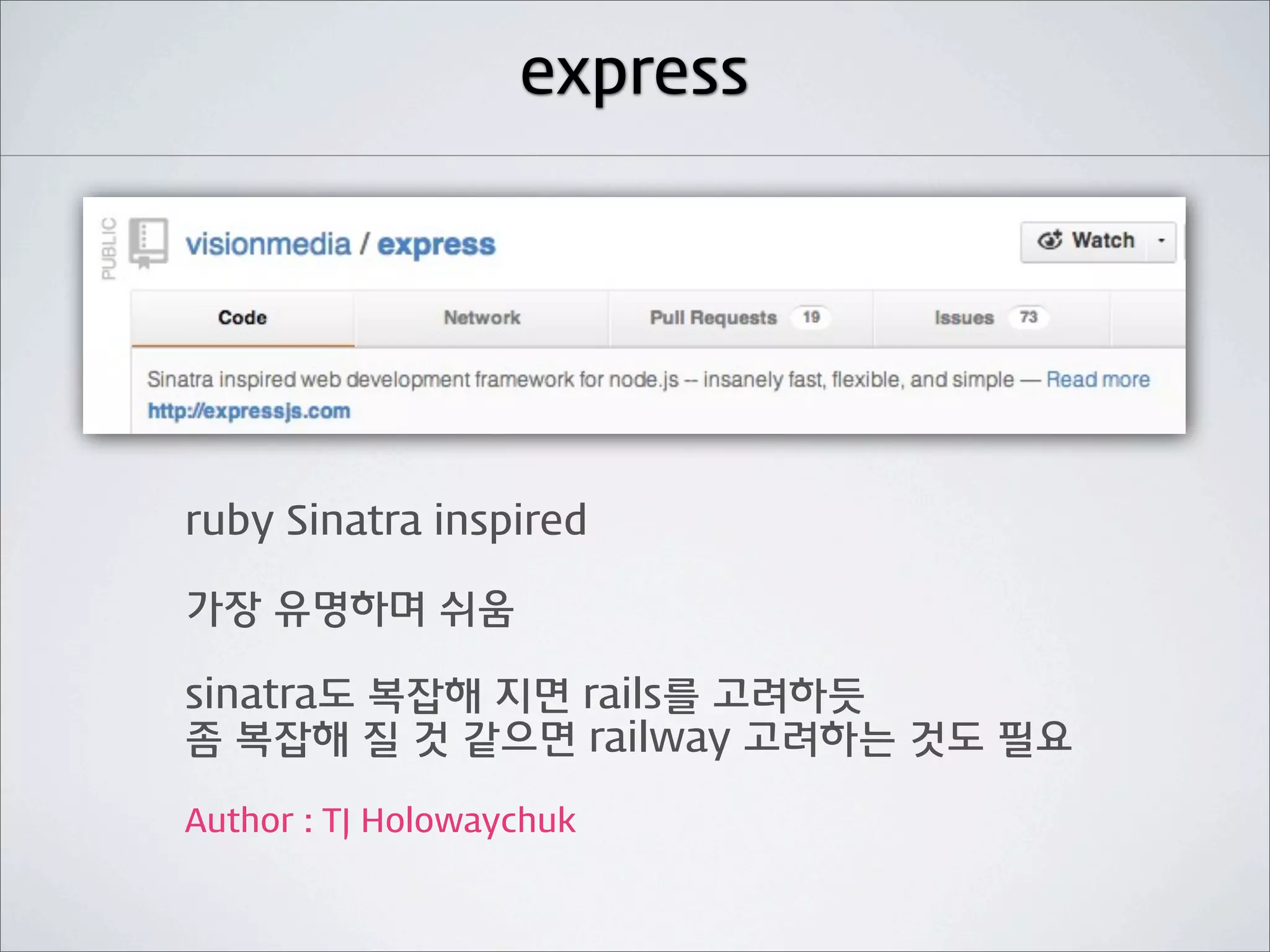 express




ruby Sinatra inspired

가장 유명하며 쉬움

sinatra도 복잡해 지면 rails를 고려하듯
좀 복잡해 질 것 같으면 railway 고려하는 것도 필요

Author : TJ Holowaychuk
 