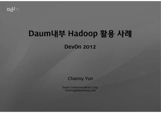 Daum내부 Hadoop 활용 사례
       DevOn 2012




         Channy Yun

      Daum Communications Corp.
        channy@daumcorp.com
 