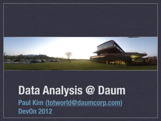 Data Analysis @ Daum
Paul Kim (totworld@daumcorp.com)
DevOn 2012
 