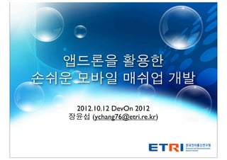 앱드론을 활용한
손쉬운 모바일 매쉬업 개발
    2012.10.12 DevOn 2012
   장윤섭 (ychang76@etri.re.kr)
 