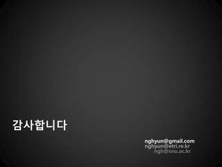 감사합니다
        nghyun@gmail.com
        nghyun@etri.re.kr
           ngh@snu.ac.kr
 