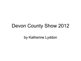 Devon County Show 2012
by Katherine Lyddon