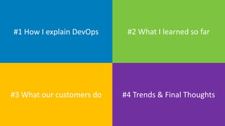 #1 How I explain DevOps #2 What I learned so far
#3 What our customers do #4 Trends & Final Thoughts
 