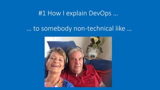 #1 How I explain DevOps …
… to somebody non-technical like …
 