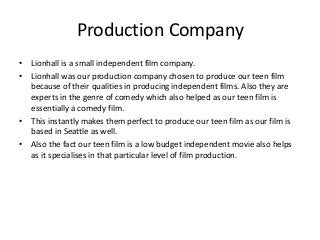 Production Company
• Lionhall is a small independent film company.
• Lionhall was our production company chosen to produce...
