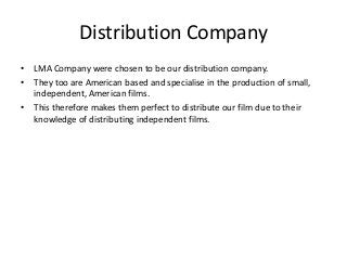 Distribution Company
• LMA Company were chosen to be our distribution company.
• They too are American based and specialis...