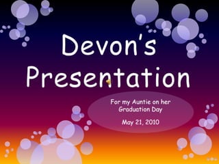     Devon’s Presentation For my Auntie on her Graduation Day May 21, 2010 