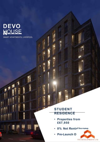 STUDENT
RESIDENCE
• Properties from
£67,950
• 8% Net Rental Income
• Pre-Launch Opportunity
SMART APARTMENTS, LIVERPOOL
DEVO
NHOUSE
 