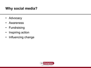 Why social media? Advocacy Awareness Fundraising Inspiring action Influencing change 