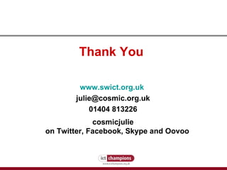 Thank You  www.swict.org.uk   [email_address] 01404 813226 cosmicjulie on Twitter, Facebook, Skype and Oovoo 