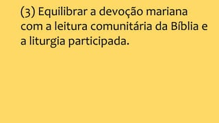 (3) Equilibrar a devoção mariana
com a leitura comunitária da Bíblia e
a liturgia participada.
 