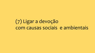 (7) Ligar a devoção
com causas sociais e ambientais
 