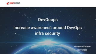 Increase awareness around DevOps
infra security
DevOoops
Gianluca Varisco 
@gvarisco
 