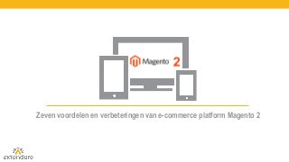 Zeven voordelen en verbeteringen van e-commerce platform Magento 2
 