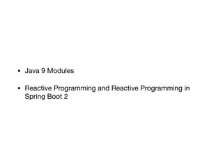 • Java 9 Modules

• Reactive Programming and Reactive Programming in
Spring Boot 2
 