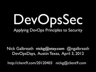 DevOpsSec
   Applying DevOps Principles to Security



Nick Galbreath nickg@etsy.com @ngalbreath
   DevOpsDays, Austin Texas, April 3, 2012

http://client9.com/20120403 nickg@client9.com
 