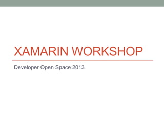 XAMARIN WORKSHOP
Developer Open Space 2013

 